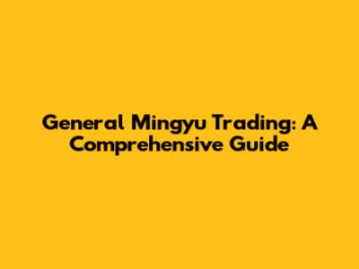 General Mingyu Trading: A Comprehensive Guide