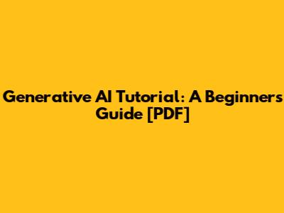 Generative AI Tutorial: A Beginner's Guide [PDF]