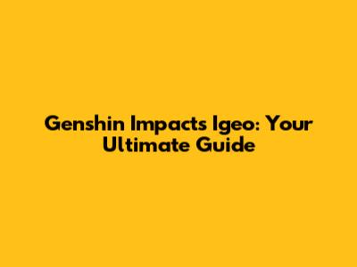 Genshin Impact's Igeo: Your Ultimate Guide