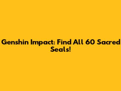 Genshin Impact: Find All 60 Sacred Seals!