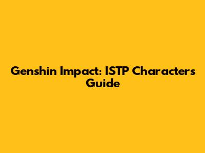 Genshin Impact: ISTP Characters Guide