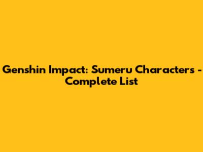 Genshin Impact: Sumeru Characters - Complete List