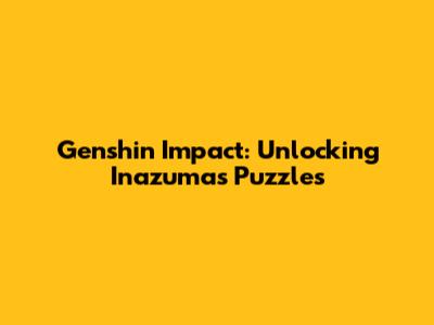 Genshin Impact: Unlocking Inazuma's Puzzles