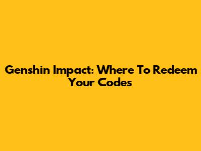 Genshin Impact: Where To Redeem Your Codes