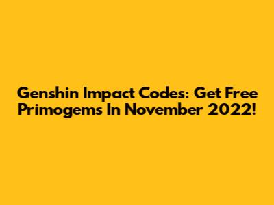Genshin Impact Codes: Get Free Primogems In November 2022!