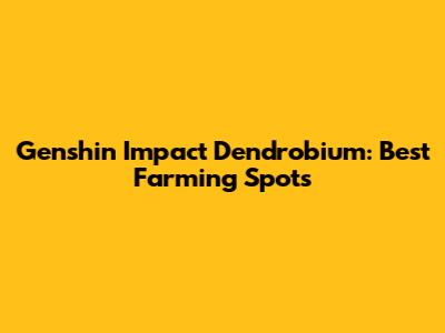 Genshin Impact Dendrobium: Best Farming Spots