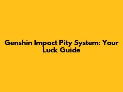 Genshin Impact Pity System: Your Luck Guide