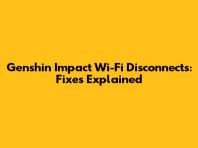 Genshin Impact Wi-Fi Disconnects: Fixes Explained