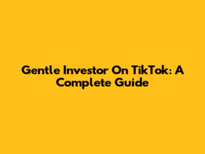Gentle Investor On TikTok: A Complete Guide