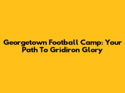 Georgetown Football Camp: Your Path To Gridiron Glory