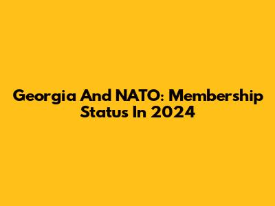 Georgia And NATO: Membership Status In 2024
