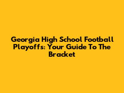 Georgia High School Football Playoffs: Your Guide To The Bracket