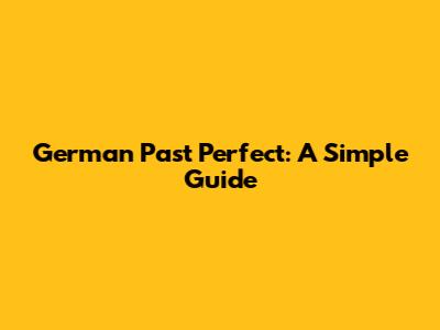 German Past Perfect: A Simple Guide