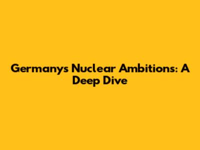 Germany's Nuclear Ambitions: A Deep Dive