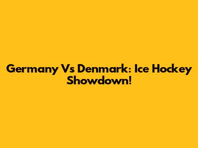 Germany Vs Denmark: Ice Hockey Showdown!