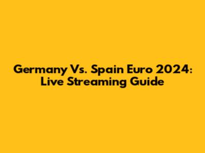 Germany Vs. Spain Euro 2024: Live Streaming Guide