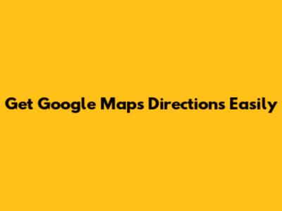 Get Google Maps Directions Easily