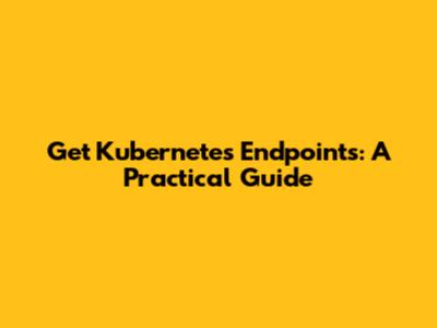 Get Kubernetes Endpoints: A Practical Guide