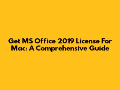 Get MS Office 2019 License For Mac: A Comprehensive Guide