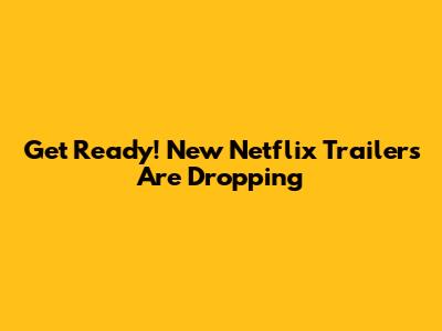 Get Ready! New Netflix Trailers Are Dropping