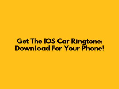 Get The IOS Car Ringtone: Download For Your Phone!