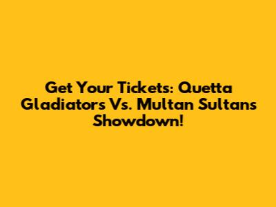 Get Your Tickets: Quetta Gladiators Vs. Multan Sultans Showdown!