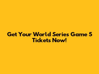 Get Your World Series Game 5 Tickets Now!