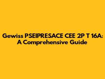 Gewiss PSEIPRESACE CEE 2P T 16A: A Comprehensive Guide