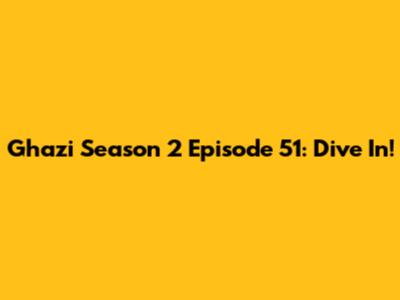 Ghazi Season 2 Episode 51: Dive In!