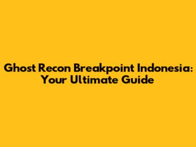 Ghost Recon Breakpoint Indonesia: Your Ultimate Guide