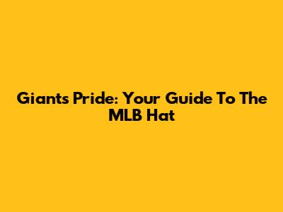 Giants Pride: Your Guide To The MLB Hat