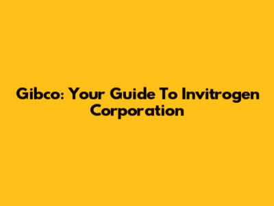Gibco: Your Guide To Invitrogen Corporation