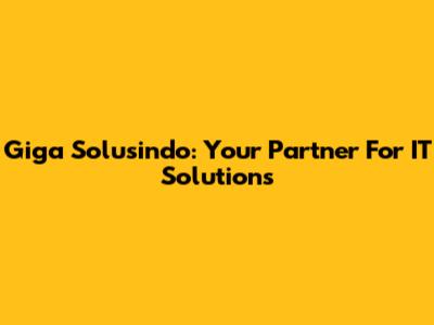 Giga Solusindo: Your Partner For IT Solutions