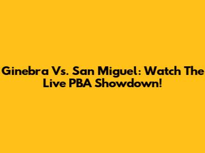 Ginebra Vs. San Miguel: Watch The Live PBA Showdown!