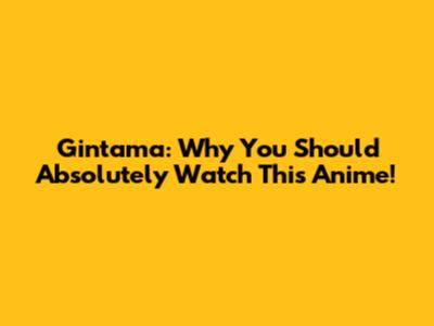 Gintama: Why You Should Absolutely Watch This Anime!