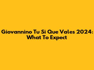 Giovannino Tu Si Que Vales 2024: What To Expect
