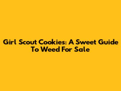 Girl Scout Cookies: A Sweet Guide To Weed For Sale