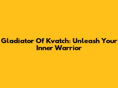 Gladiator Of Kvatch: Unleash Your Inner Warrior