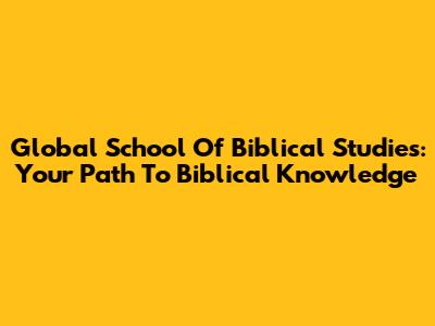 Global School Of Biblical Studies: Your Path To Biblical Knowledge