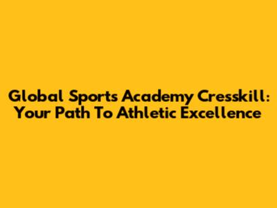 Global Sports Academy Cresskill: Your Path To Athletic Excellence
