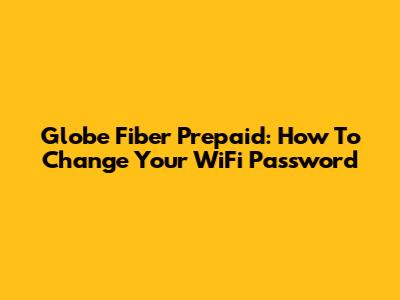 Globe Fiber Prepaid: How To Change Your WiFi Password
