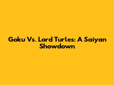 Goku Vs. Lord Turles: A Saiyan Showdown