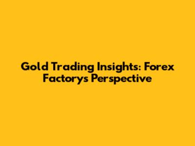 Gold Trading Insights: Forex Factory's Perspective