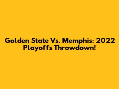Golden State Vs. Memphis: 2022 Playoffs Throwdown!