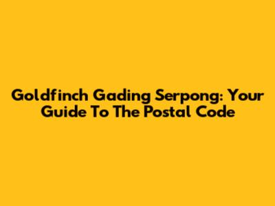 Goldfinch Gading Serpong: Your Guide To The Postal Code