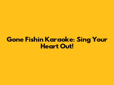 Gone Fishin' Karaoke: Sing Your Heart Out!