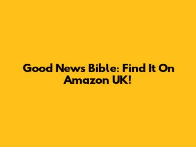 Good News Bible: Find It On Amazon UK!