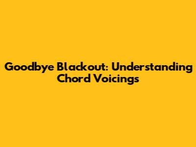 Goodbye Blackout: Understanding Chord Voicings