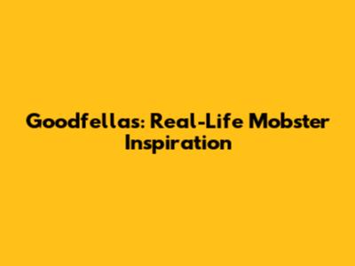 Goodfellas: Real-Life Mobster Inspiration