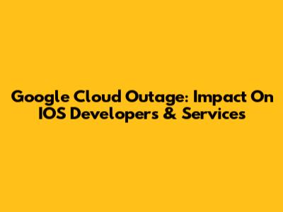 Google Cloud Outage: Impact On IOS Developers & Services